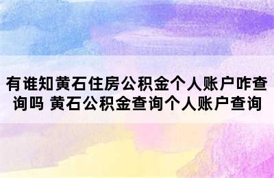 有谁知黄石住房公积金个人账户咋查询吗 黄石公积金查询个人账户查询